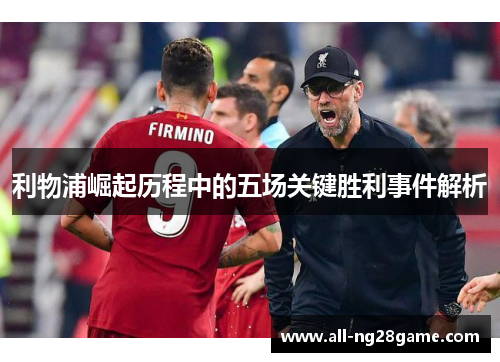 利物浦崛起历程中的五场关键胜利事件解析