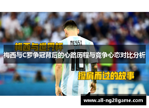 梅西与C罗争冠背后的心路历程与竞争心态对比分析