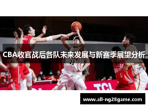 CBA收官战后各队未来发展与新赛季展望分析