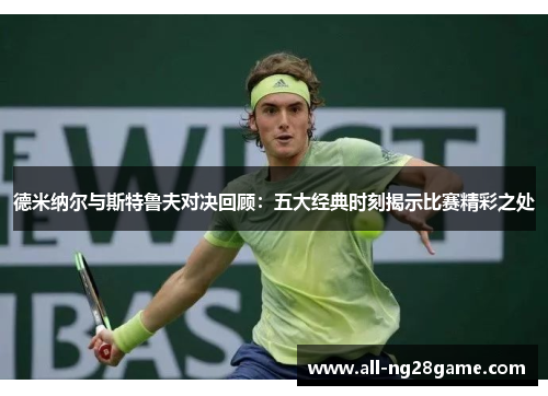 德米纳尔与斯特鲁夫对决回顾：五大经典时刻揭示比赛精彩之处
