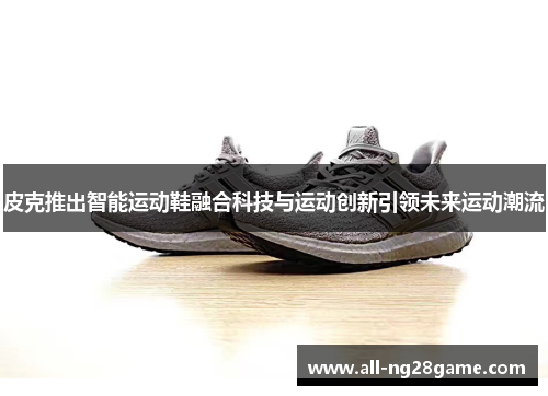 皮克推出智能运动鞋融合科技与运动创新引领未来运动潮流