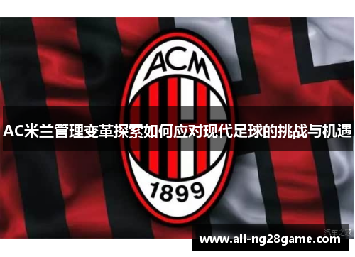 AC米兰管理变革探索如何应对现代足球的挑战与机遇
