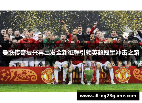 曼联传奇复兴再出发全新征程引领英超冠军冲击之路