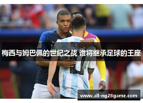 梅西与姆巴佩的世纪之战 谁将继承足球的王座