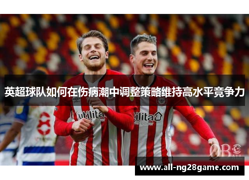英超球队如何在伤病潮中调整策略维持高水平竞争力