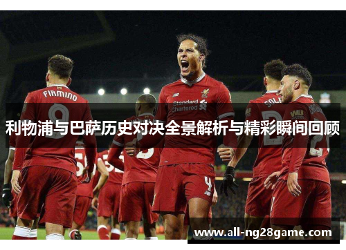 利物浦与巴萨历史对决全景解析与精彩瞬间回顾