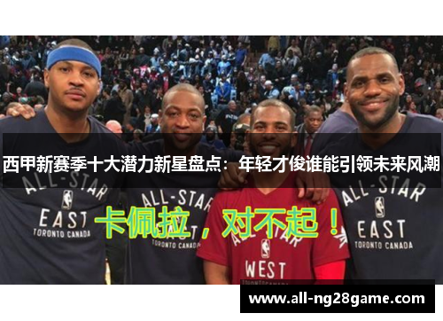 西甲新赛季十大潜力新星盘点：年轻才俊谁能引领未来风潮