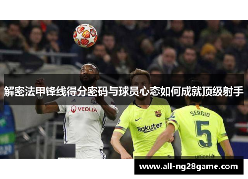 解密法甲锋线得分密码与球员心态如何成就顶级射手