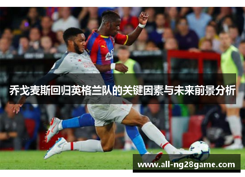 乔戈麦斯回归英格兰队的关键因素与未来前景分析