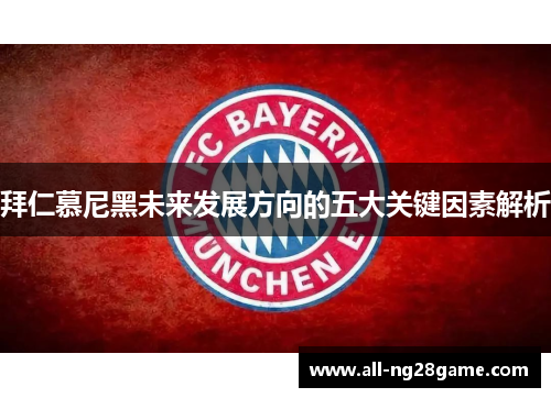 拜仁慕尼黑未来发展方向的五大关键因素解析