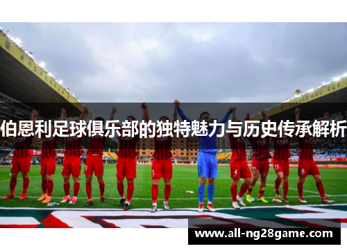 伯恩利足球俱乐部的独特魅力与历史传承解析