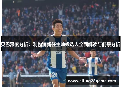 贝巴深度分析：利物浦新任主帅候选人全面解读与前景分析