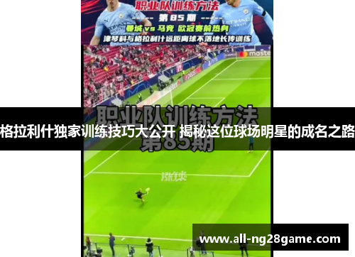 格拉利什独家训练技巧大公开 揭秘这位球场明星的成名之路