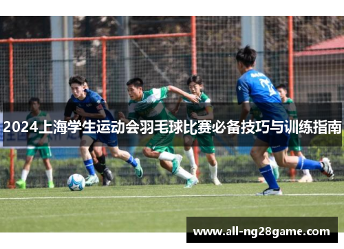 2024上海学生运动会羽毛球比赛必备技巧与训练指南