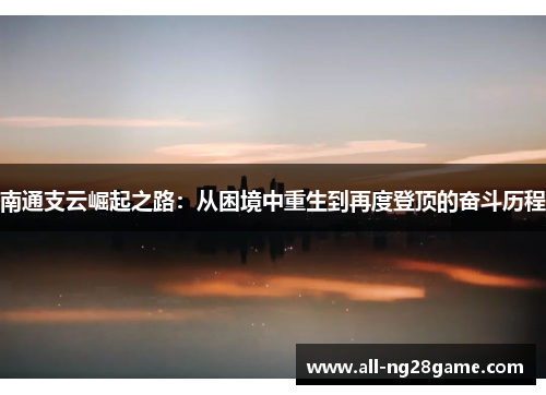 南通支云崛起之路：从困境中重生到再度登顶的奋斗历程