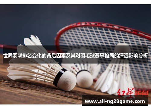 世界羽联排名变化的背后因素及其对羽毛球赛事格局的深远影响分析