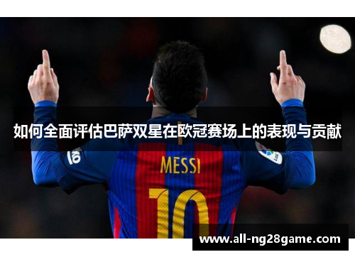 如何全面评估巴萨双星在欧冠赛场上的表现与贡献