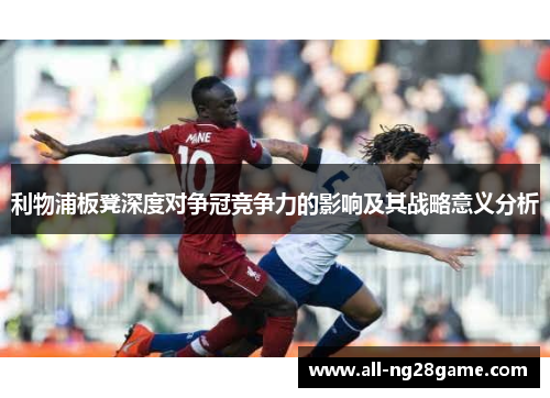 利物浦板凳深度对争冠竞争力的影响及其战略意义分析