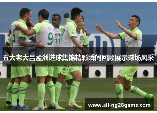 五大老大吕孟洲进球集锦精彩瞬间回顾展示球场风采