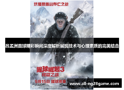 吕孟洲首球精彩瞬间深度解析展现技术与心理素质的完美结合