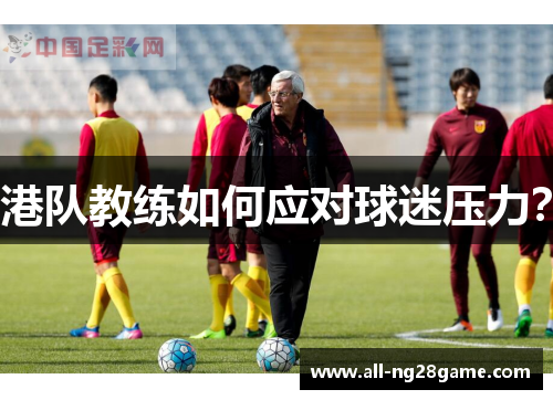 港队教练如何应对球迷压力？
