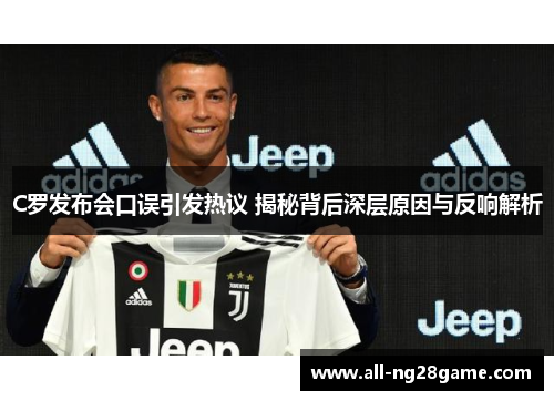 C罗发布会口误引发热议 揭秘背后深层原因与反响解析