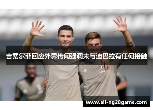 吉索尔菲回应外界传闻强调未与迪巴拉有任何接触