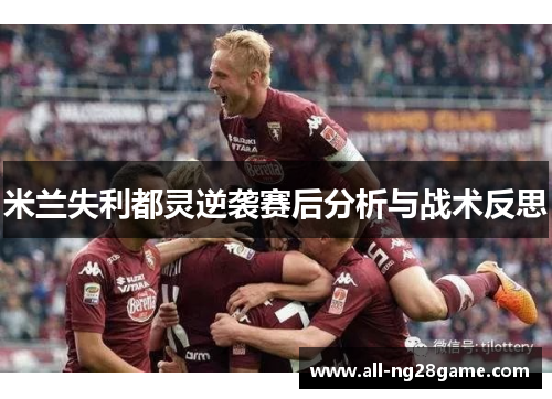 米兰失利都灵逆袭赛后分析与战术反思