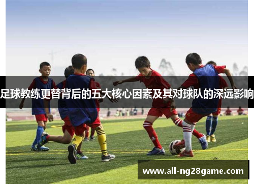 足球教练更替背后的五大核心因素及其对球队的深远影响