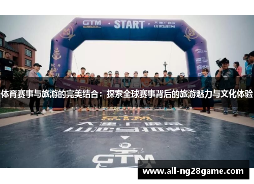 体育赛事与旅游的完美结合：探索全球赛事背后的旅游魅力与文化体验