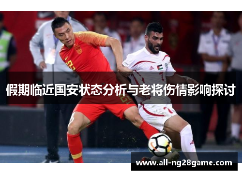 假期临近国安状态分析与老将伤情影响探讨