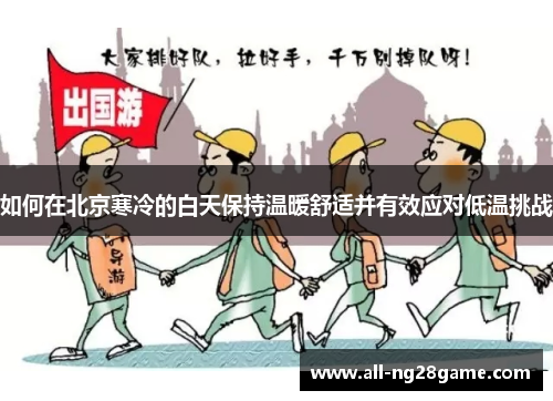 如何在北京寒冷的白天保持温暖舒适并有效应对低温挑战
