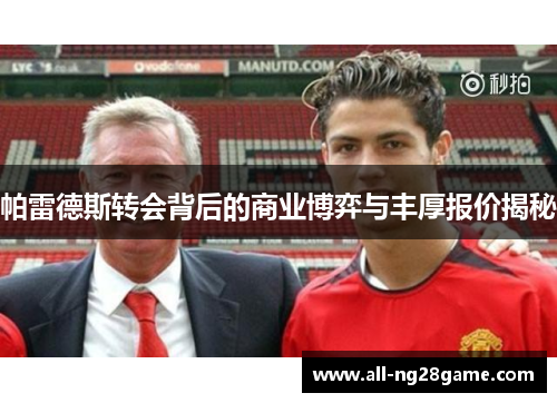 帕雷德斯转会背后的商业博弈与丰厚报价揭秘