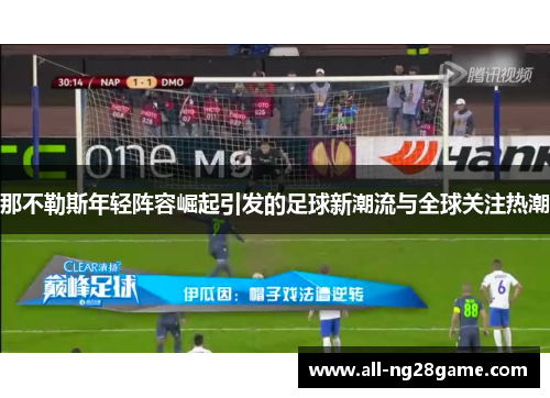 那不勒斯年轻阵容崛起引发的足球新潮流与全球关注热潮