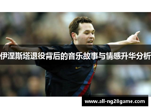 伊涅斯塔退役背后的音乐故事与情感升华分析