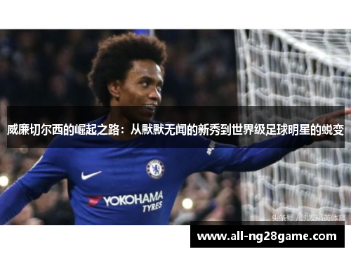 威廉切尔西的崛起之路：从默默无闻的新秀到世界级足球明星的蜕变