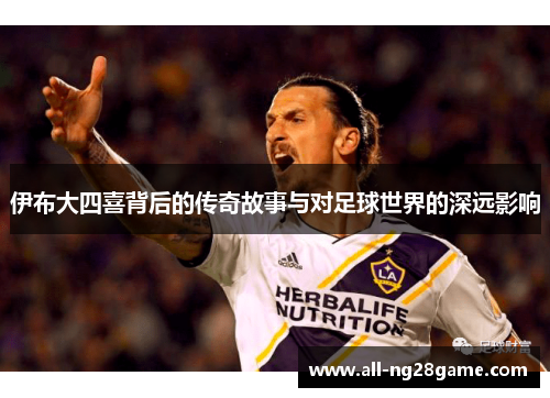 伊布大四喜背后的传奇故事与对足球世界的深远影响