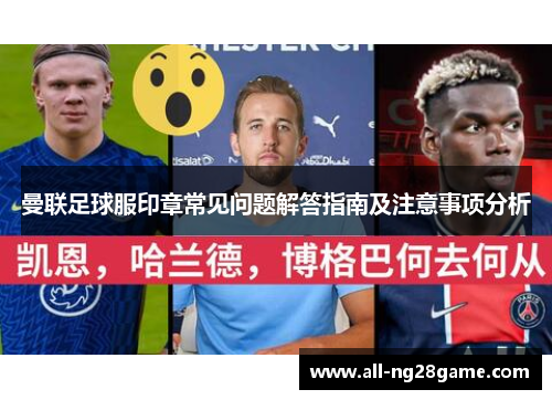 曼联足球服印章常见问题解答指南及注意事项分析
