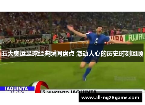 五大奥运足球经典瞬间盘点 激动人心的历史时刻回顾