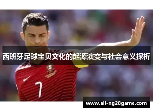西班牙足球宝贝文化的起源演变与社会意义探析