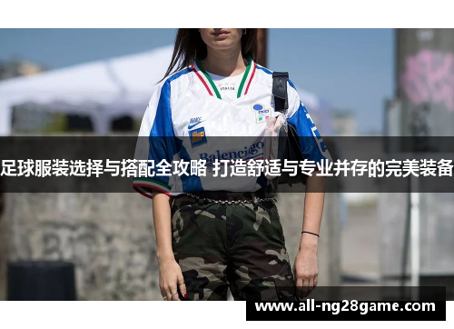足球服装选择与搭配全攻略 打造舒适与专业并存的完美装备