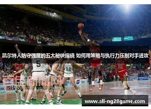 凯尔特人防守强度的五大秘诀揭晓 如何用策略与执行力压制对手进攻