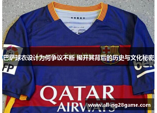 巴萨球衣设计为何争议不断 揭开其背后的历史与文化秘密 巴萨球衣设计为何争议不断 揭开其背后的历史与文化秘密