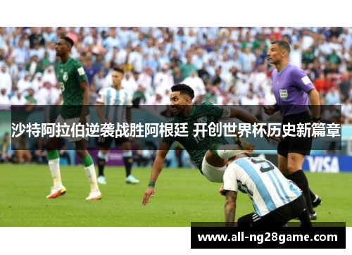 沙特阿拉伯逆袭战胜阿根廷 开创世界杯历史新篇章