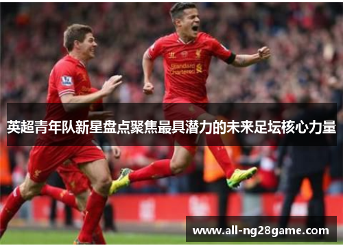 英超青年队新星盘点聚焦最具潜力的未来足坛核心力量