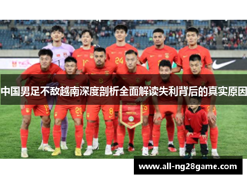中国男足不敌越南深度剖析全面解读失利背后的真实原因