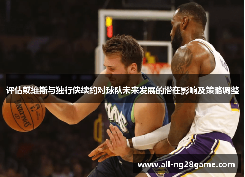 评估戴维斯与独行侠续约对球队未来发展的潜在影响及策略调整 评估戴维斯与独行侠续约对球队未来发展的潜在影响及策略调整