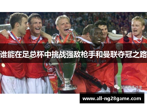 谁能在足总杯中挑战强敌枪手和曼联夺冠之路 谁能在足总杯中挑战强敌枪手和曼联夺冠之路