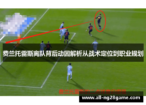 费兰托雷斯离队背后动因解析从战术定位到职业规划 费兰托雷斯离队背后动因解析从战术定位到职业规划