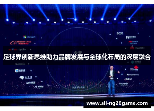 足球界创新思维助力品牌发展与全球化布局的深度融合 足球界创新思维助力品牌发展与全球化布局的深度融合